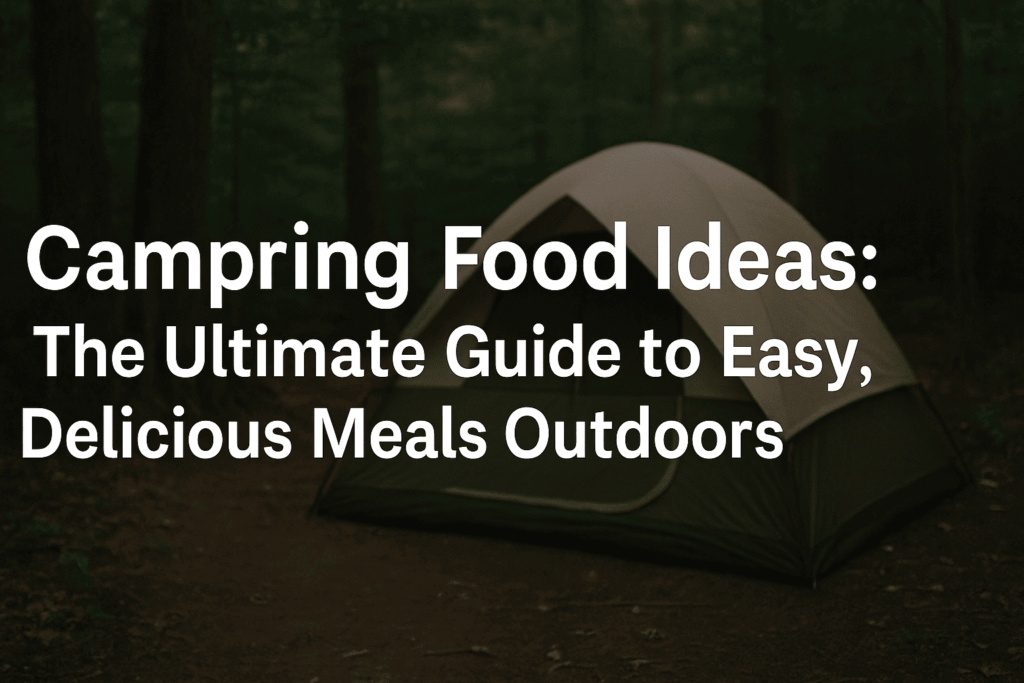 Camping Food Ideas: The Ultimate Guide to Easy, Delicious Meals Outdoors