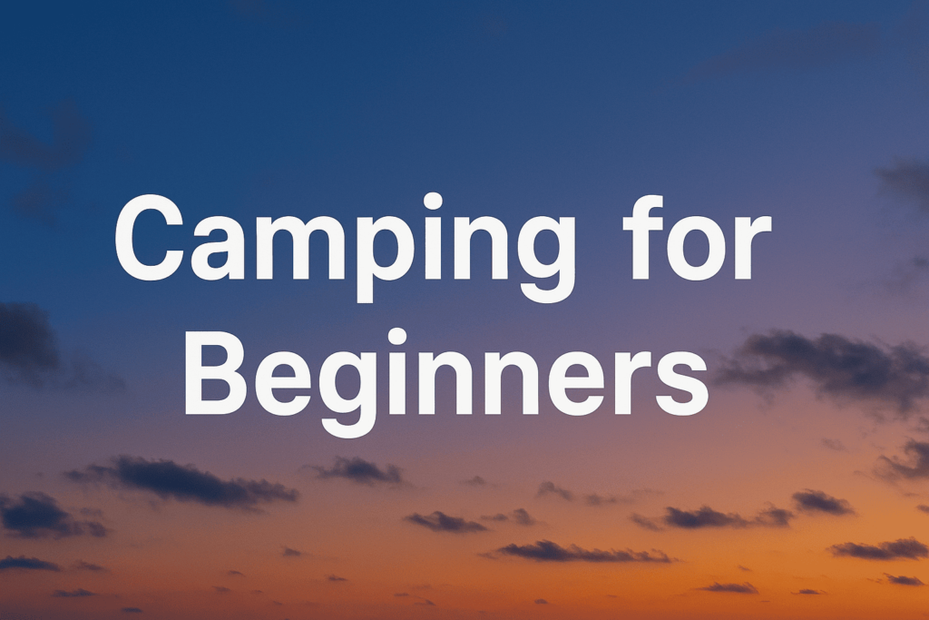 Camping for Beginners: Your Essential Guide to a Great First Trip