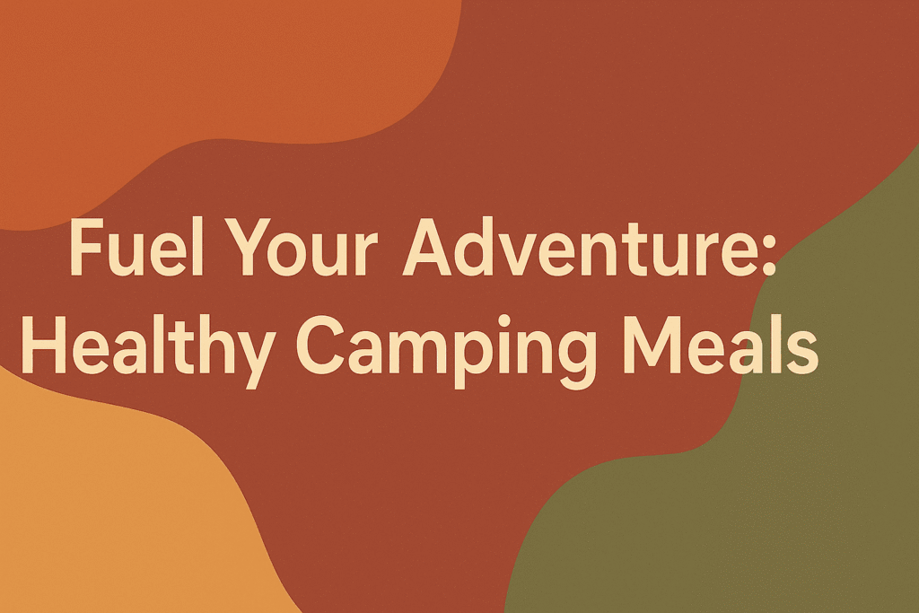 Fuel Your Adventure: Healthy Camping Meals