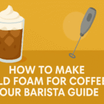 How to Make Cold Foam for Coffee: Your Barista Guide