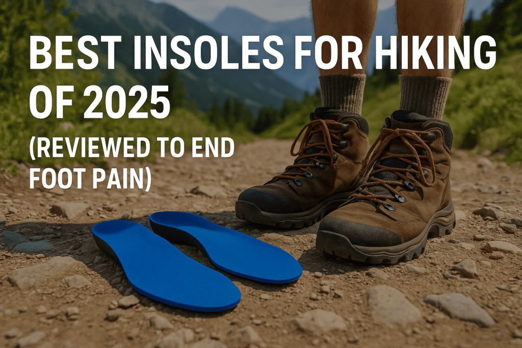 Best Insoles for Hiking of 2025 (Reviewed to End Foot Pain)